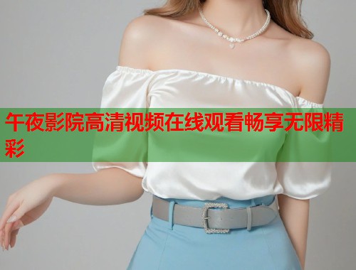午夜影院高清视频在线观看畅享无限精彩 第1张 午夜影院高清视频在线观看畅享无限精彩 第1张