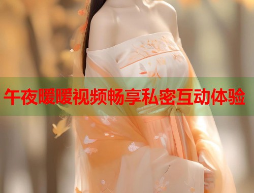 午夜暧暧视频畅享私密互动体验 第1张 午夜暧暧视频畅享私密互动体验 第1张