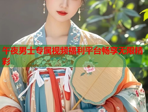 午夜男士专属视频福利平台畅享无限精彩 第1张 午夜男士专属视频福利平台畅享无限精彩 第1张