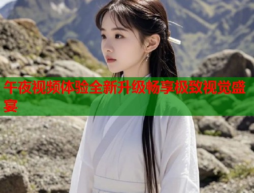 午夜视频体验全新升级畅享极致视觉盛宴 第1张 午夜视频体验全新升级畅享极致视觉盛宴 第1张