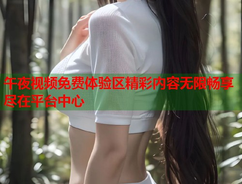 午夜视频免费体验区精彩内容无限畅享尽在平台中心 第1张 午夜视频免费体验区精彩内容无限畅享尽在平台中心 第1张