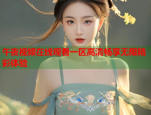 午夜视频在线观看一区高清畅享无限精彩体验 第1张 午夜视频在线观看一区高清畅享无限精彩体验 第1张