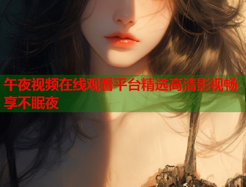 午夜视频在线观看平台精选高清影视畅享不眠夜 第1张 午夜视频在线观看平台精选高清影视畅享不眠夜 第1张