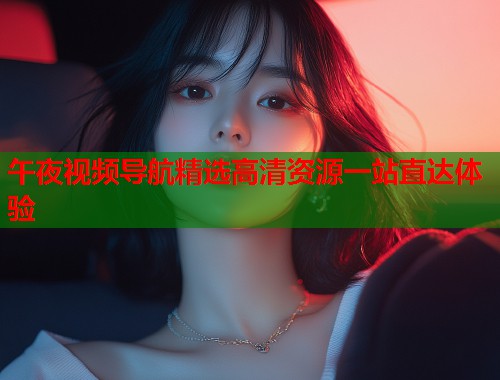 午夜视频导航精选高清资源一站直达体验 第1张 午夜视频导航精选高清资源一站直达体验 第1张