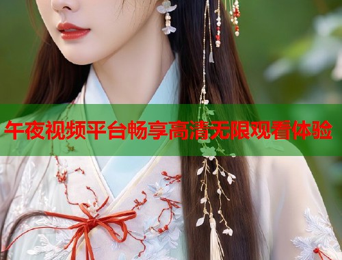 午夜视频平台畅享高清无限观看体验 第1张 午夜视频平台畅享高清无限观看体验 第1张