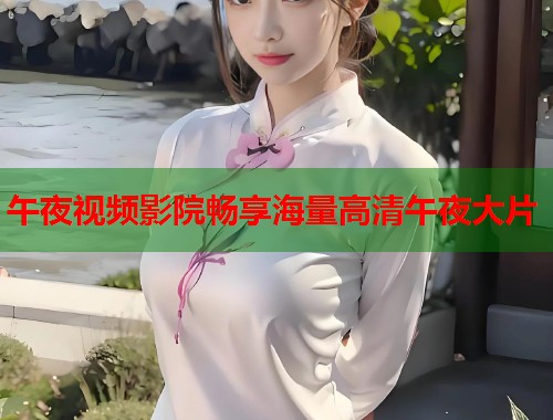 午夜视频影院畅享海量高清午夜大片 第1张 午夜视频影院畅享海量高清午夜大片 第1张