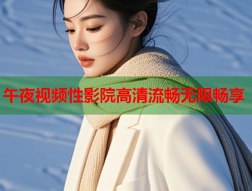 午夜视频性影院高清流畅无限畅享 第1张 午夜视频性影院高清流畅无限畅享 第1张