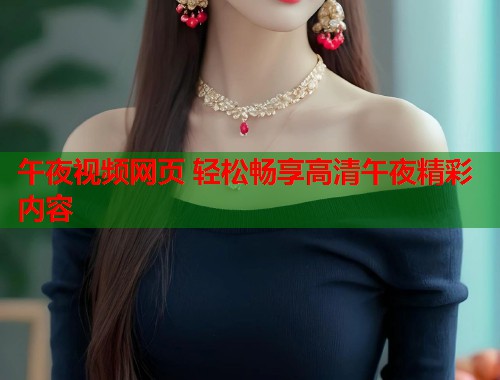 午夜视频网页 轻松畅享高清午夜精彩内容 第1张 午夜视频网页 轻松畅享高清午夜精彩内容 第1张
