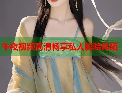 午夜视频高清畅享私人影院体验 第2张 午夜视频高清畅享私人影院体验 第2张
