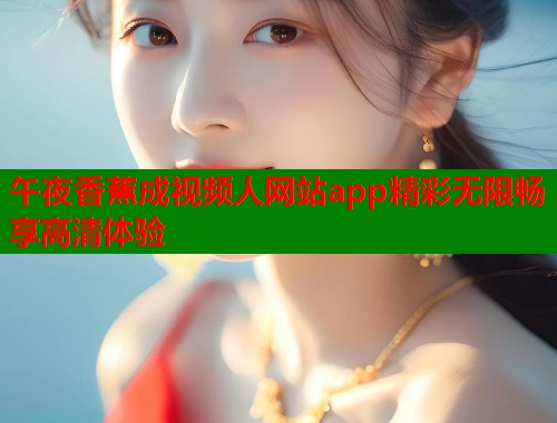 午夜香蕉成视频人网站app精彩无限畅享高清体验  第1张
