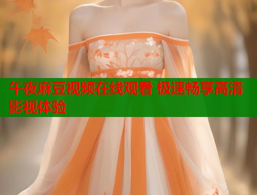 午夜麻豆视频在线观看 极速畅享高清影视体验 第2张 午夜麻豆视频在线观看 极速畅享高清影视体验 第2张