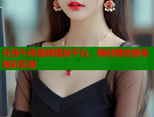 在线午夜视频播放平台,随时随地畅享精彩影视 第1张 在线午夜视频播放平台,随时随地畅享精彩影视 第1张