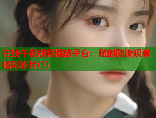 在线午夜视频播放平台:随时随地观看精彩影片(1) 第1张 在线午夜视频播放平台:随时随地观看精彩影片(1) 第1张