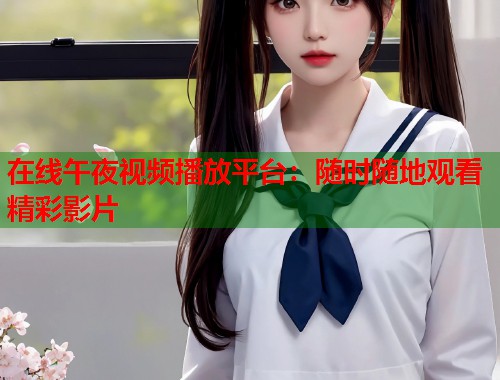 在线午夜视频播放平台:随时随地观看精彩影片 第1张 在线午夜视频播放平台:随时随地观看精彩影片 第1张