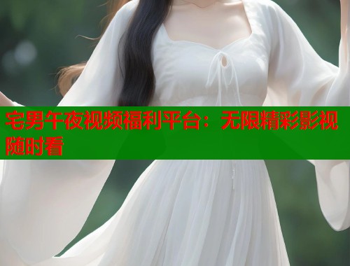 宅男午夜视频福利平台:无限精彩影视随时看 第1张 宅男午夜视频福利平台:无限精彩影视随时看 第1张