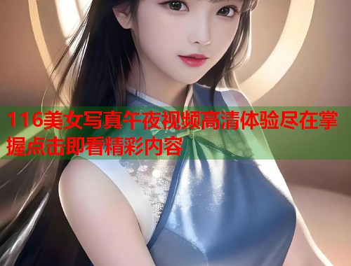 116美女写真午夜视频高清体验尽在掌握点击即看精彩内容 第1张 116美女写真午夜视频高清体验尽在掌握点击即看精彩内容 第1张