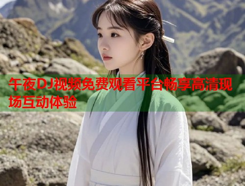 午夜DJ视频免费观看平台畅享高清现场互动体验 第1张 午夜DJ视频免费观看平台畅享高清现场互动体验 第1张