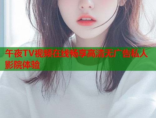 午夜TV视频在线畅享高清无广告私人影院体验  第1张