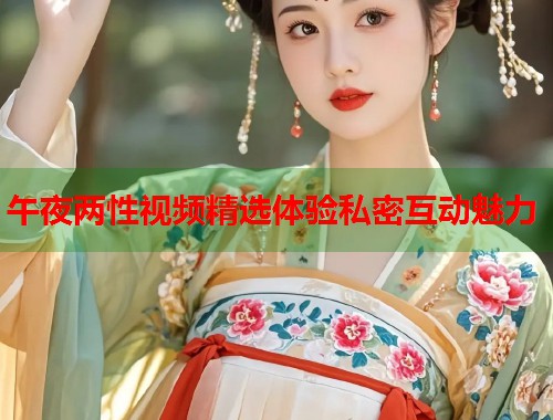 午夜两性视频精选体验私密互动魅力 第1张 午夜两性视频精选体验私密互动魅力 第1张