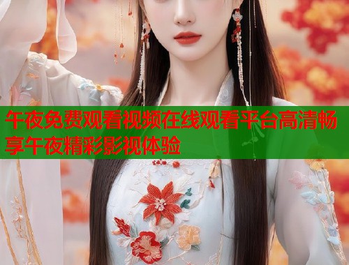 午夜免费观看视频在线观看平台高清畅享午夜精彩影视体验 第1张 午夜免费观看视频在线观看平台高清畅享午夜精彩影视体验 第1张