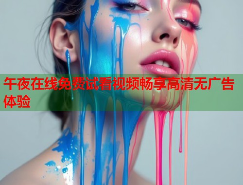 午夜在线免费试看视频畅享高清无广告体验 第1张 午夜在线免费试看视频畅享高清无广告体验 第1张