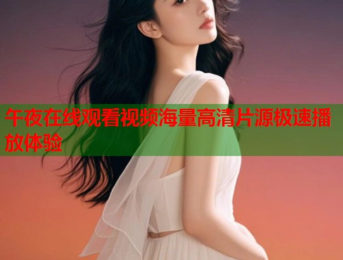 午夜在线观看视频海量高清片源极速播放体验 第1张 午夜在线观看视频海量高清片源极速播放体验 第1张