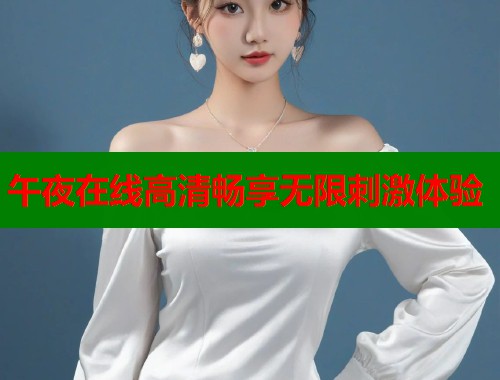 午夜在线高清畅享无限刺激体验 第1张 午夜在线高清畅享无限刺激体验 第1张
