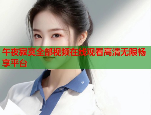 午夜寂寞全部视频在线观看高清无限畅享平台 第1张 午夜寂寞全部视频在线观看高清无限畅享平台 第1张