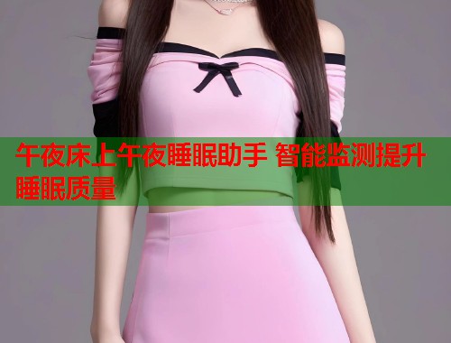 午夜床上午夜睡眠助手 智能监测提升睡眠质量 第2张 午夜床上午夜睡眠助手 智能监测提升睡眠质量 第2张