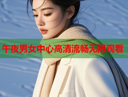 午夜男女中心高清流畅无限观看 第1张 午夜男女中心高清流畅无限观看 第1张