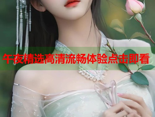 午夜精选高清流畅体验点击即看 第2张 午夜精选高清流畅体验点击即看 第2张