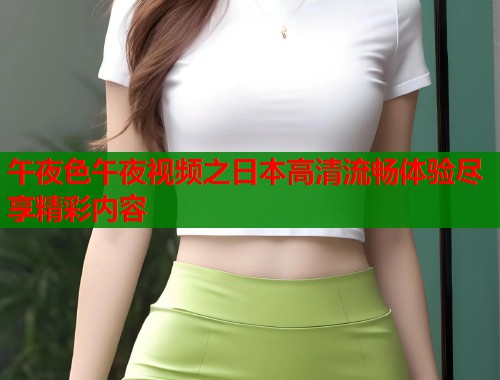 午夜色午夜视频之日本高清流畅体验尽享精彩内容 第1张 午夜色午夜视频之日本高清流畅体验尽享精彩内容 第1张