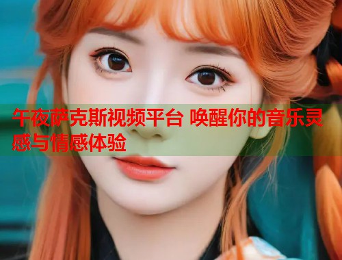 午夜萨克斯视频平台 唤醒你的音乐灵感与情感体验 第1张 午夜萨克斯视频平台 唤醒你的音乐灵感与情感体验 第1张