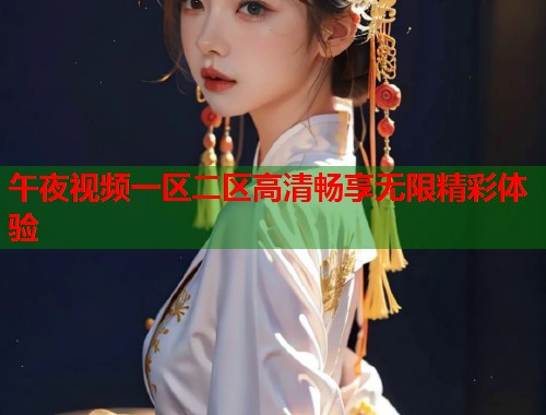 午夜视频一区二区高清畅享无限精彩体验 第2张 午夜视频一区二区高清畅享无限精彩体验 第2张