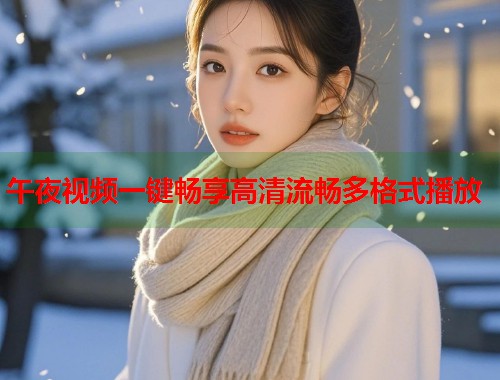 午夜视频一键畅享高清流畅多格式播放 第1张 午夜视频一键畅享高清流畅多格式播放 第1张