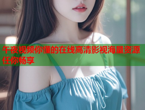 午夜视频你懂的在线高清影视海量资源任你畅享 第1张 午夜视频你懂的在线高清影视海量资源任你畅享 第1张