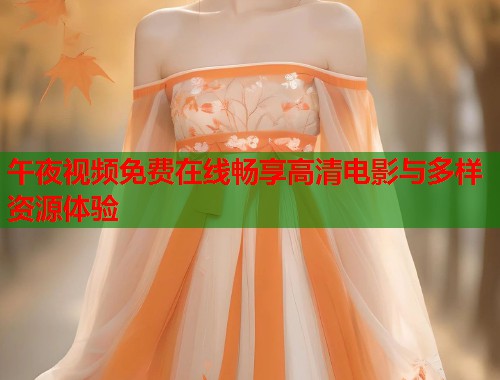 午夜视频免费在线畅享高清电影与多样资源体验  第1张