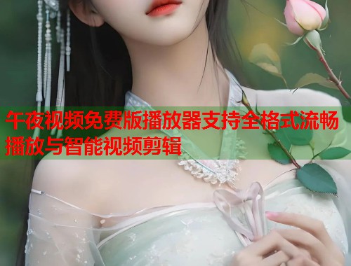 午夜视频免费版播放器支持全格式流畅播放与智能视频剪辑 第1张 午夜视频免费版播放器支持全格式流畅播放与智能视频剪辑 第1张