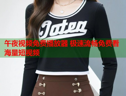 午夜视频免费播放器 极速流畅免费看海量短视频 第1张 午夜视频免费播放器 极速流畅免费看海量短视频 第1张