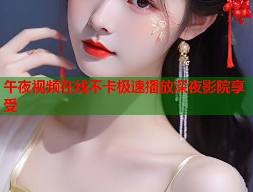 午夜视频在线不卡极速播放深夜影院享受 第1张 午夜视频在线不卡极速播放深夜影院享受 第1张