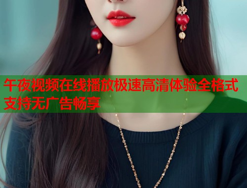 午夜视频在线播放极速高清体验全格式支持无广告畅享 第1张 午夜视频在线播放极速高清体验全格式支持无广告畅享 第1张