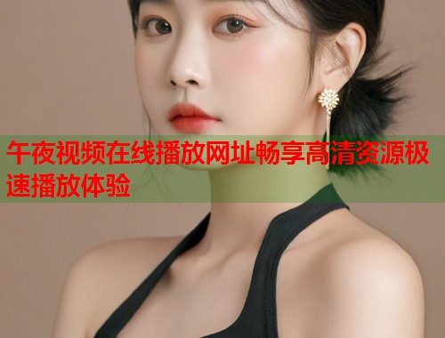 午夜视频在线播放网址畅享高清资源极速播放体验 第1张 午夜视频在线播放网址畅享高清资源极速播放体验 第1张
