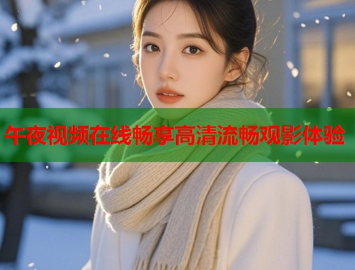 午夜视频在线畅享高清流畅观影体验 第1张 午夜视频在线畅享高清流畅观影体验 第1张