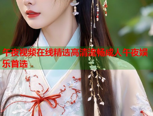 午夜视频在线精选高清流畅成人午夜娱乐首选  第1张