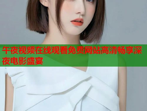 午夜视频在线观看免费网站高清畅享深夜电影盛宴 第1张 午夜视频在线观看免费网站高清畅享深夜电影盛宴 第1张
