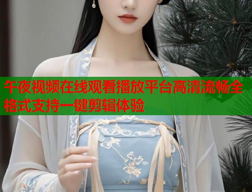 午夜视频在线观看播放平台高清流畅全格式支持一键剪辑体验 第1张 午夜视频在线观看播放平台高清流畅全格式支持一键剪辑体验 第1张