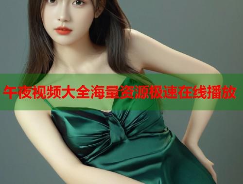 午夜视频大全海量资源极速在线播放 第1张 午夜视频大全海量资源极速在线播放 第1张