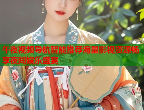 午夜视频导航智能推荐海量影视资源畅享夜间娱乐盛宴 第2张 午夜视频导航智能推荐海量影视资源畅享夜间娱乐盛宴 第2张