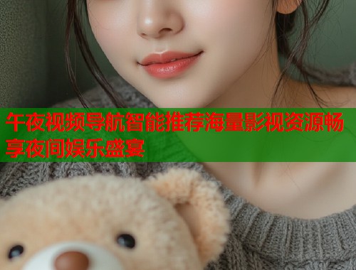 午夜视频导航智能推荐海量影视资源畅享夜间娱乐盛宴 第1张 午夜视频导航智能推荐海量影视资源畅享夜间娱乐盛宴 第1张
