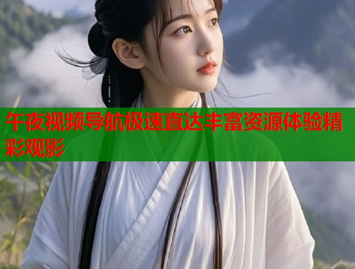 午夜视频导航极速直达丰富资源体验精彩观影 第1张 午夜视频导航极速直达丰富资源体验精彩观影 第1张